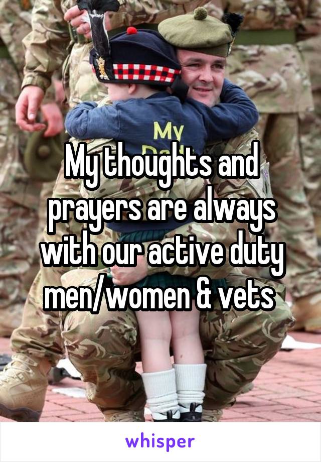 My thoughts and prayers are always with our active duty men/women & vets 