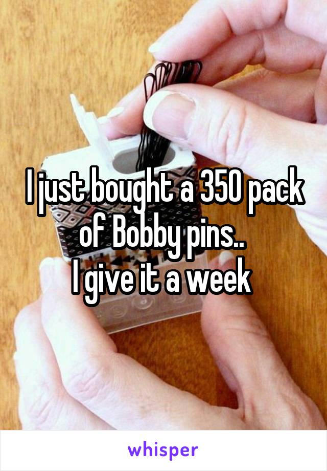 I just bought a 350 pack of Bobby pins.. 
I give it a week 