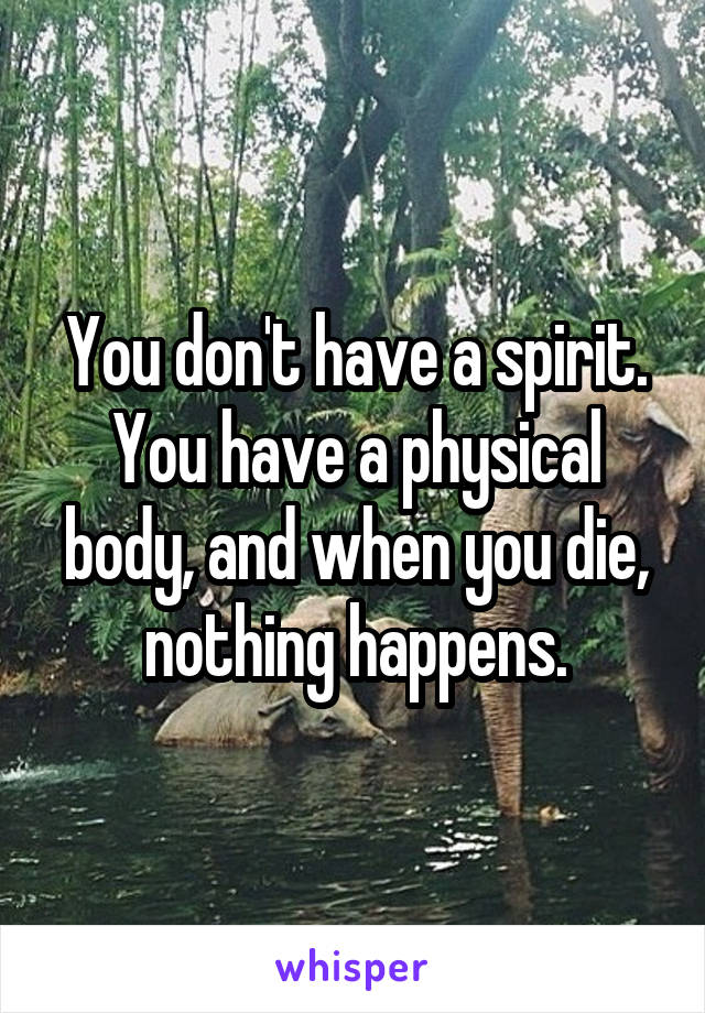 You don't have a spirit. You have a physical body, and when you die, nothing happens.