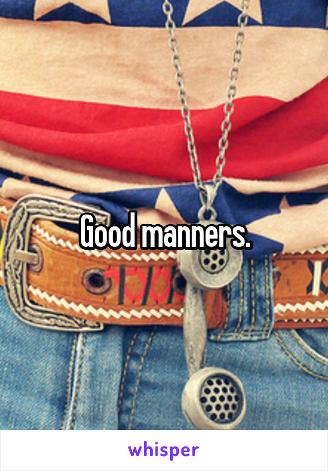 Good manners.