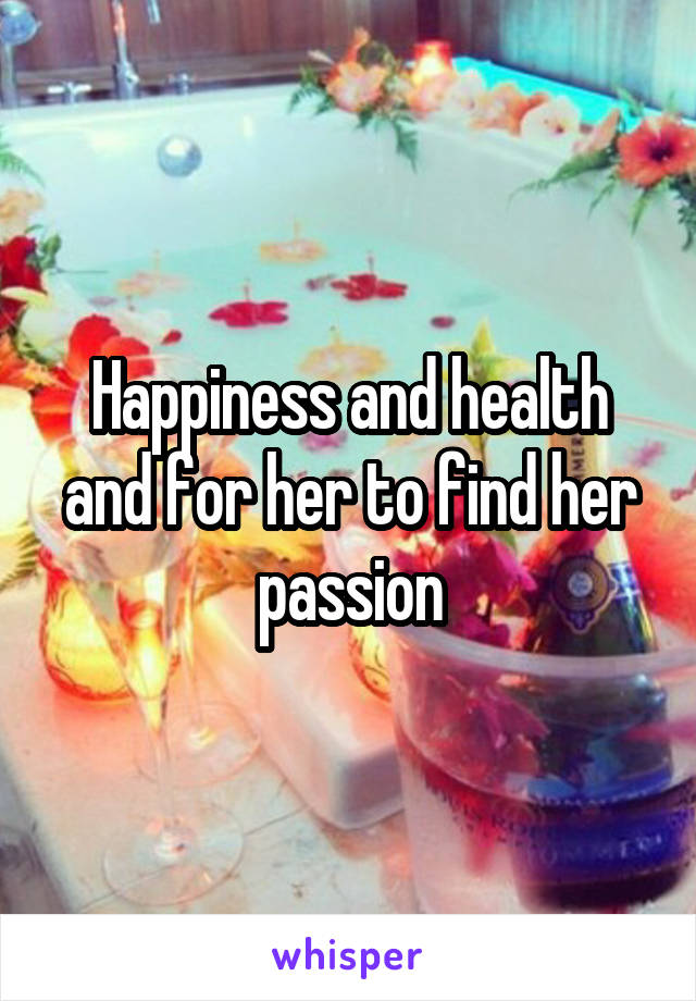 Happiness and health and for her to find her passion