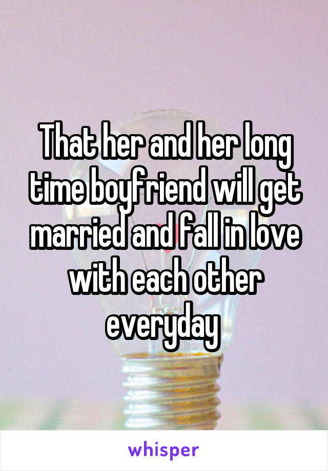 That her and her long time boyfriend will get married and fall in love with each other everyday 