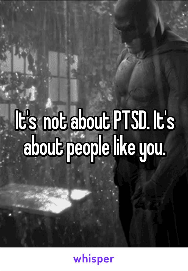 It's  not about PTSD. It's about people like you.