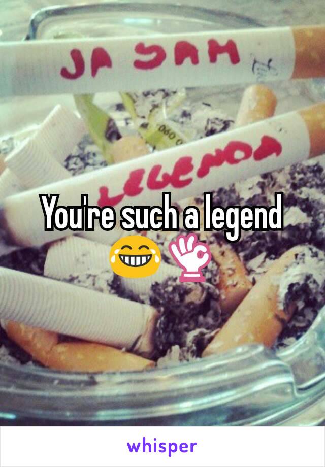 You're such a legend 😂👌