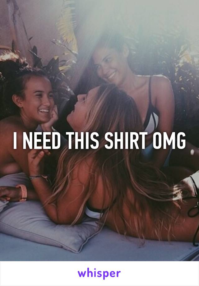 I NEED THIS SHIRT OMG