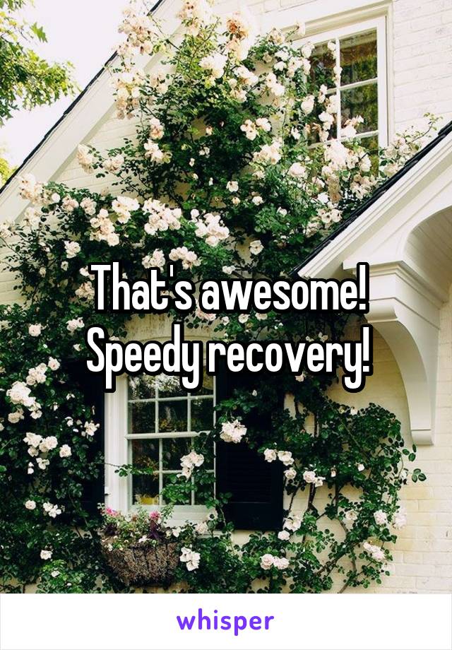 That's awesome! Speedy recovery!