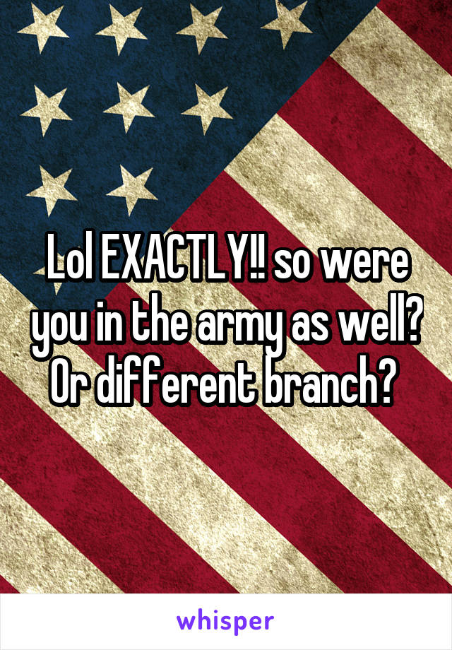 Lol EXACTLY!! so were you in the army as well? Or different branch? 