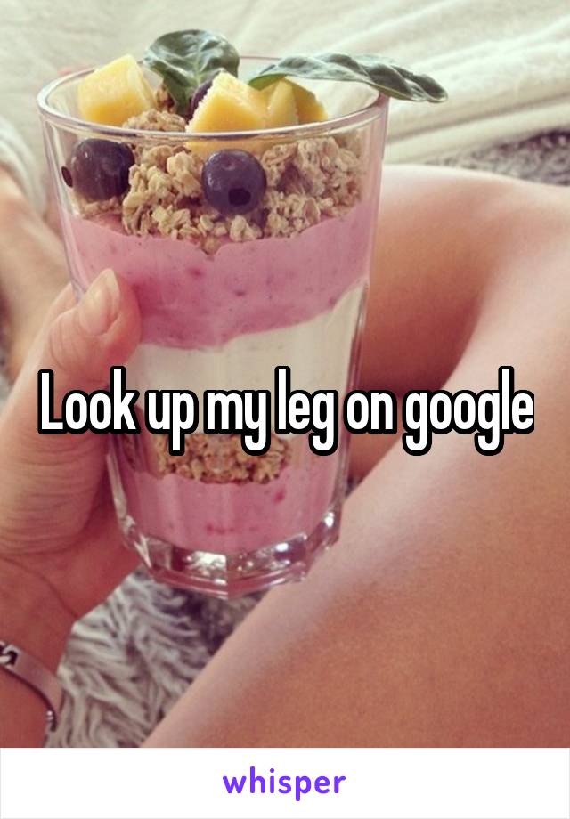 Look up my leg on google