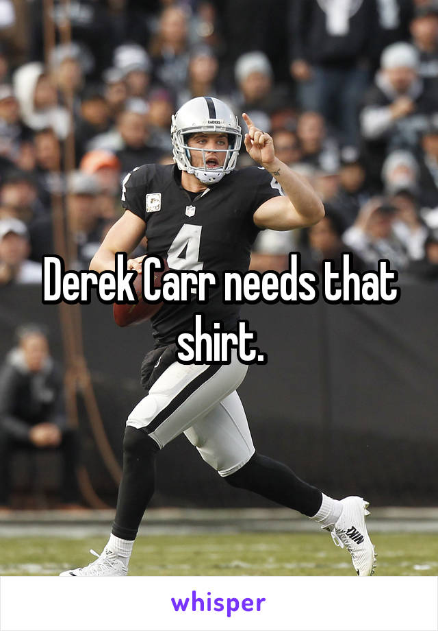 Derek Carr needs that shirt.