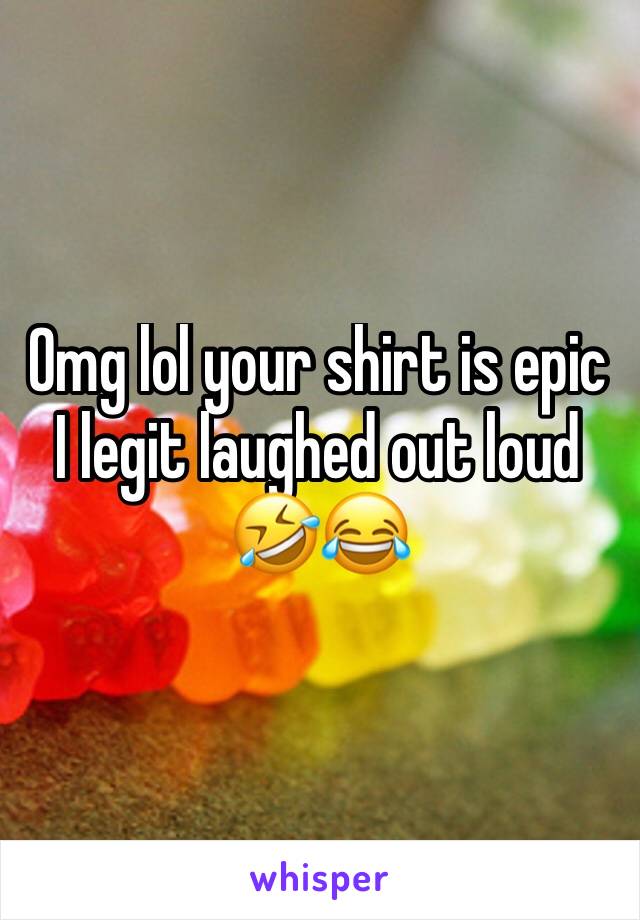 Omg lol your shirt is epic 
I legit laughed out loud 
🤣😂