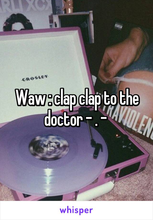 Waw : clap clap to the doctor - . - 