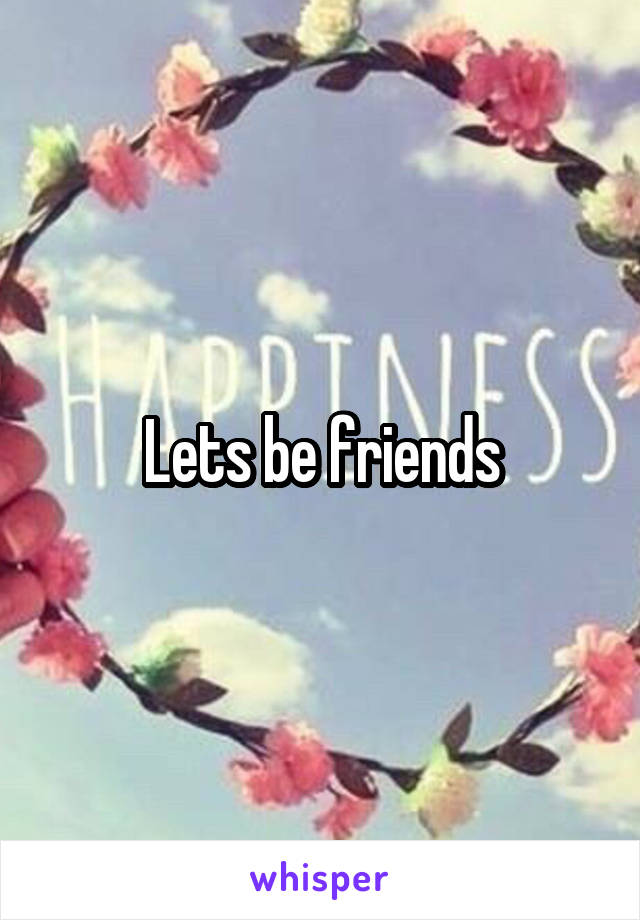 Lets be friends