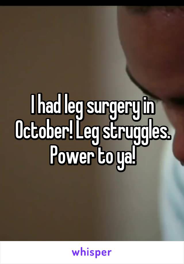 I had leg surgery in October! Leg struggles. Power to ya!