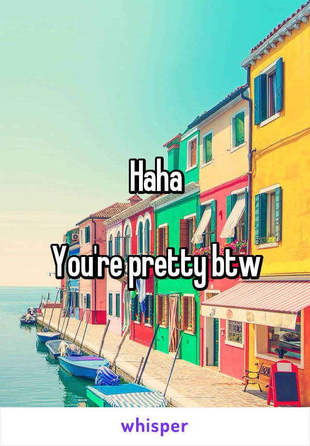 Haha

You're pretty btw