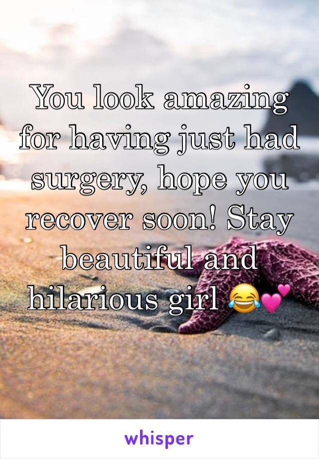 You look amazing for having just had surgery, hope you recover soon! Stay beautiful and hilarious girl 😂💕