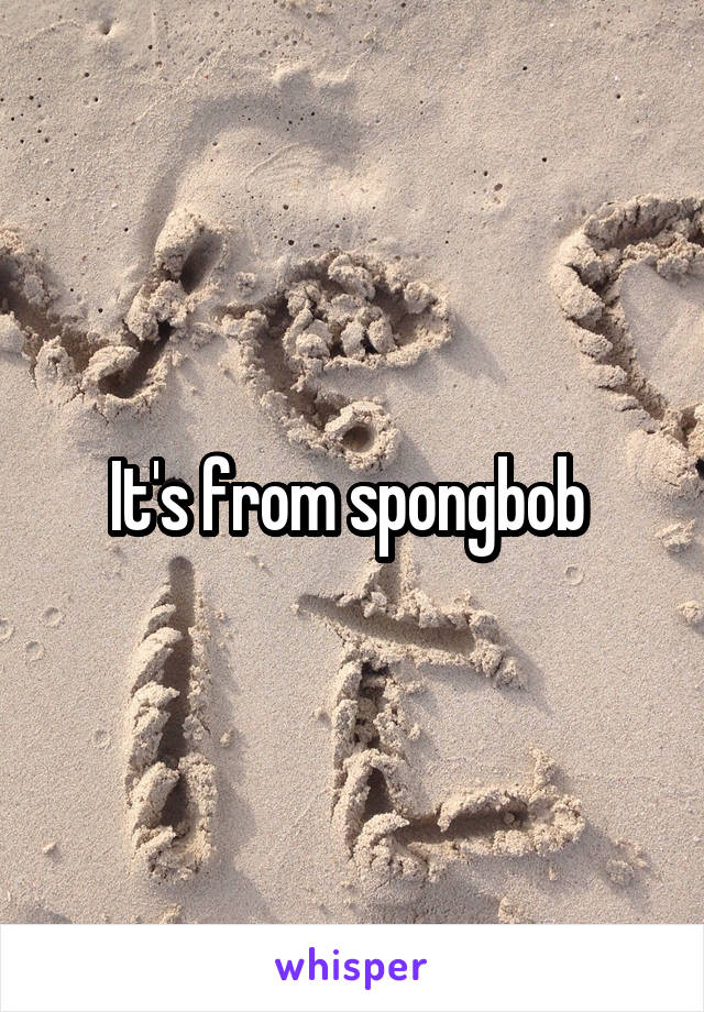 It's from spongbob 