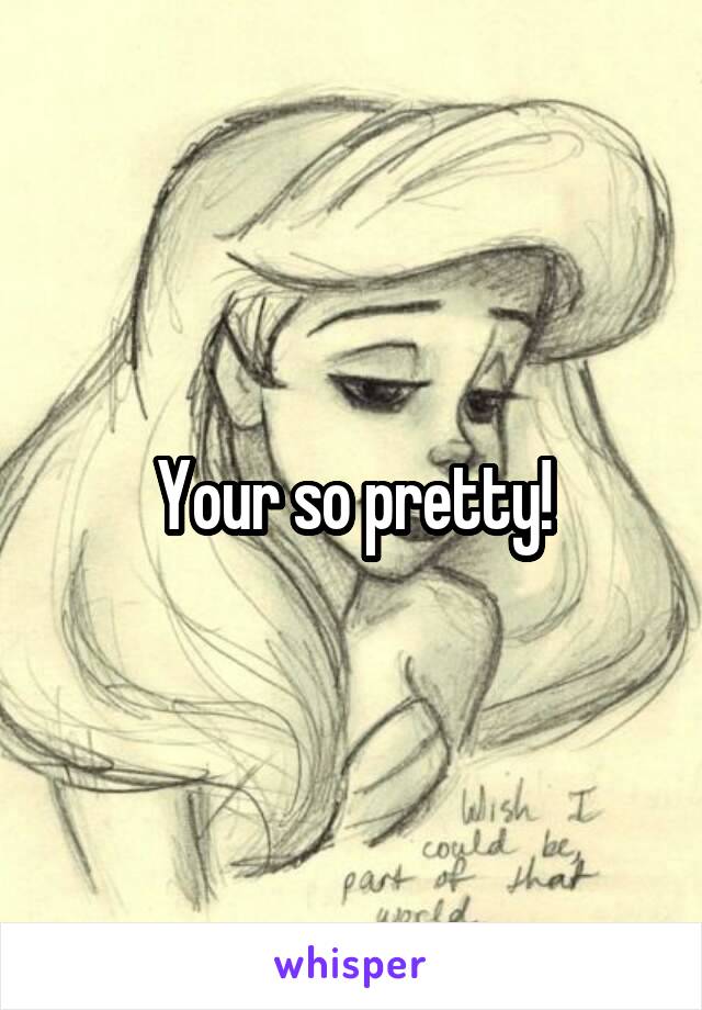 Your so pretty!