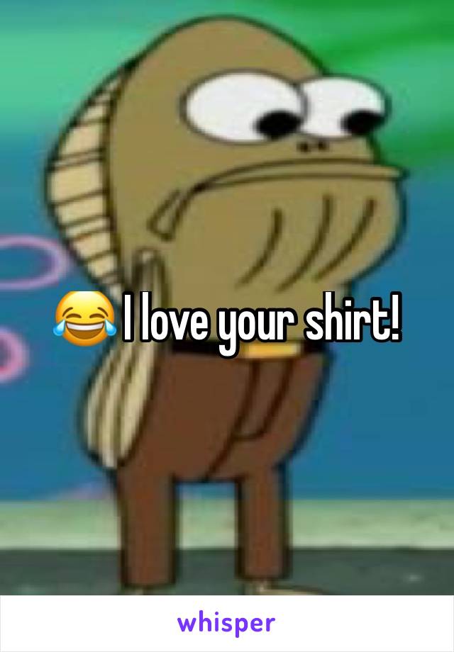 😂 I love your shirt!