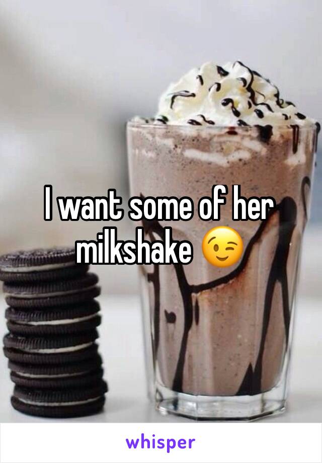 I want some of her milkshake 😉