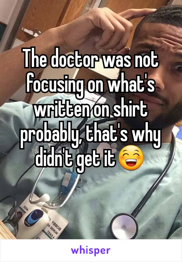 The doctor was not focusing on what's written on shirt probably, that's why didn't get it😁