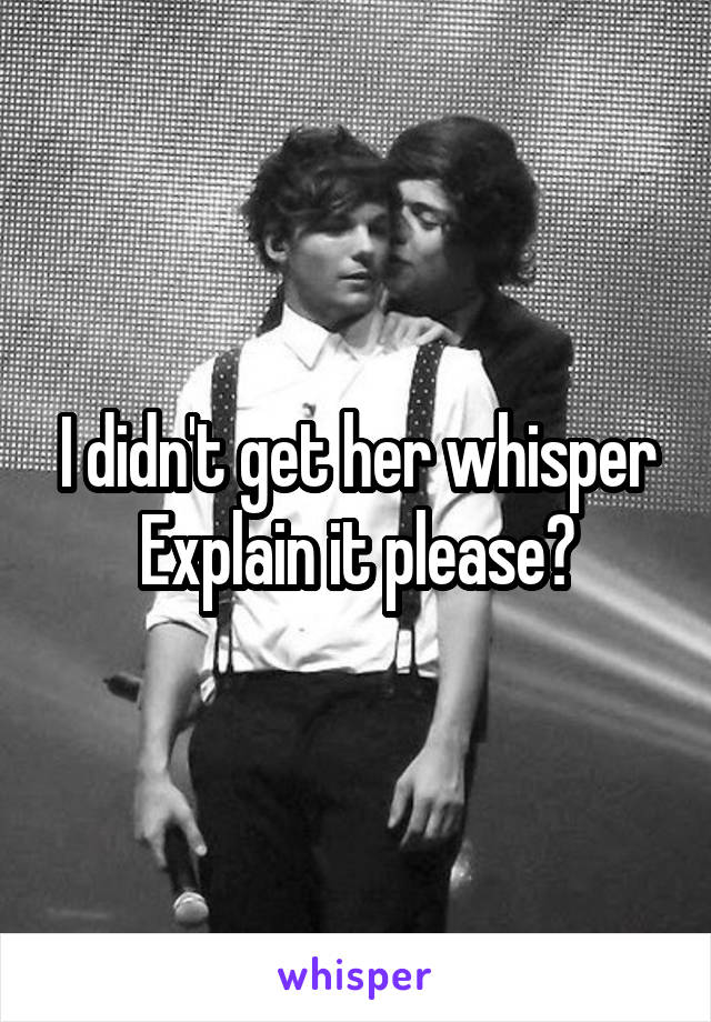 I didn't get her whisper
Explain it please?