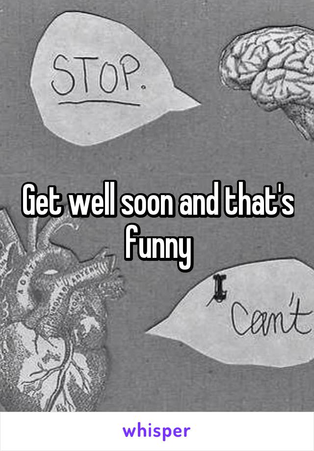 Get well soon and that's funny