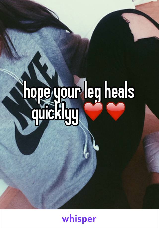 hope your leg heals quicklyy ❤️❤️