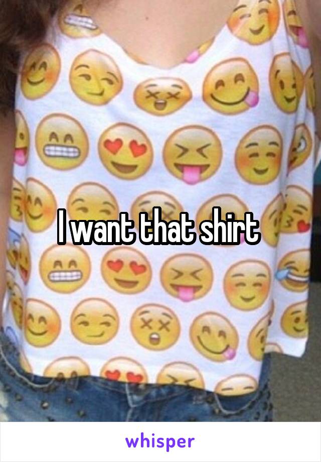 I want that shirt 