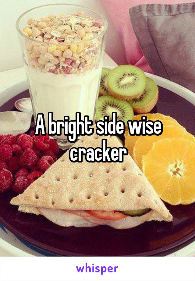 A bright side wise cracker