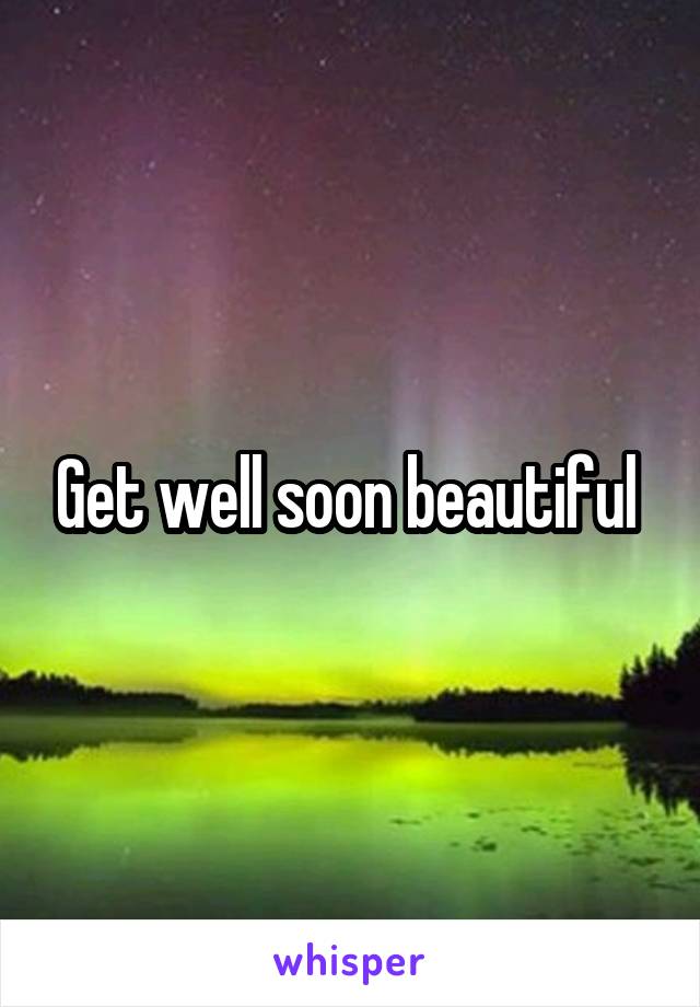 Get well soon beautiful 