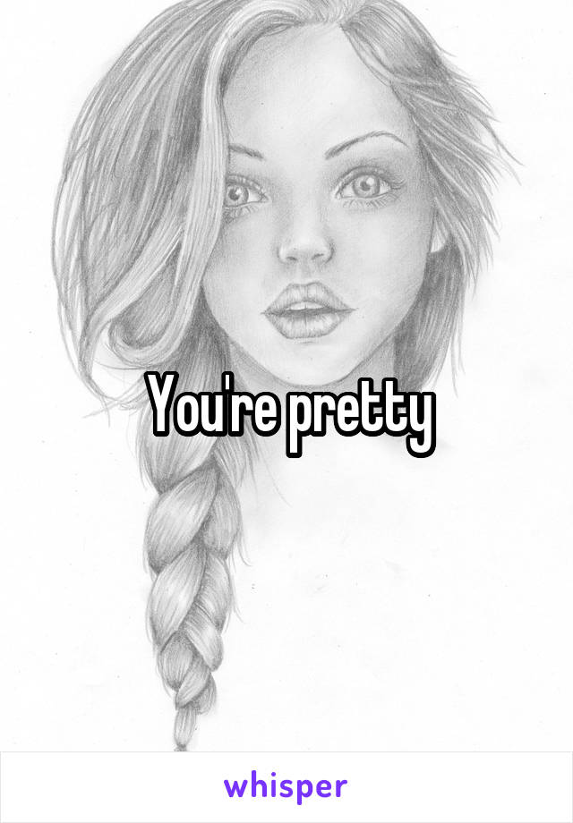 You're pretty