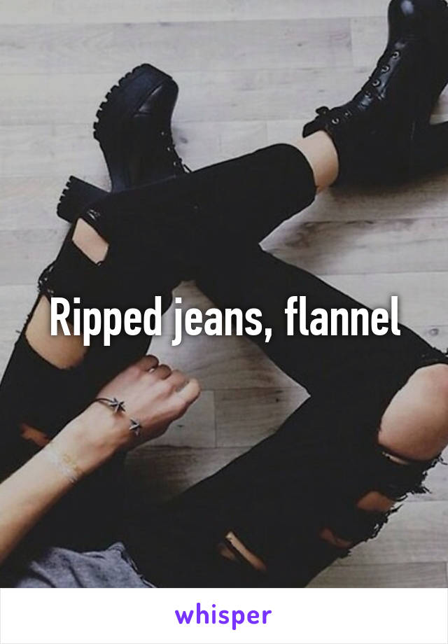 Ripped jeans, flannel