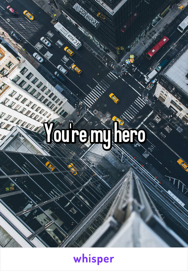 You're my hero