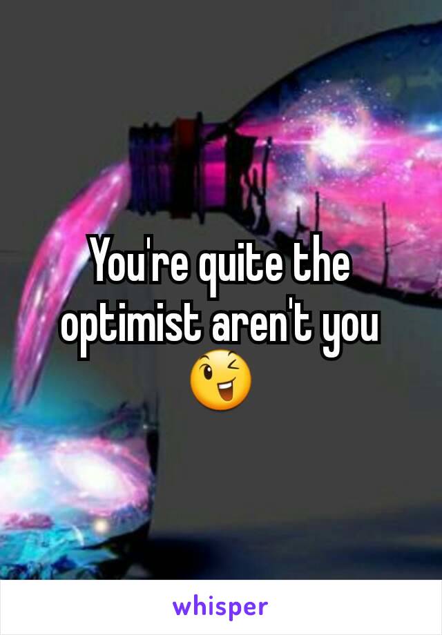 You're quite the optimist aren't you😉