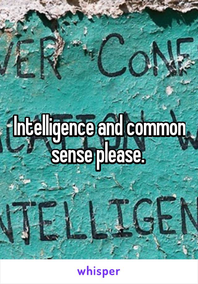 Intelligence and common sense please. 