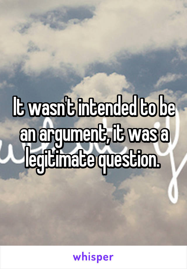 It wasn't intended to be an argument, it was a legitimate question. 