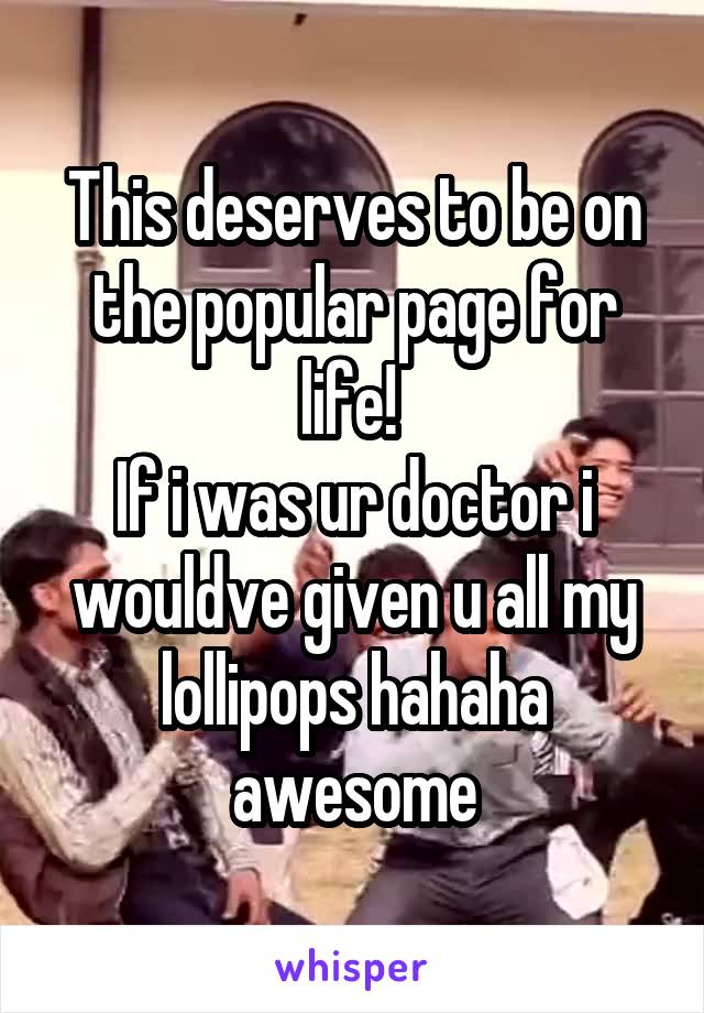 This deserves to be on the popular page for life! 
If i was ur doctor i wouldve given u all my lollipops hahaha awesome