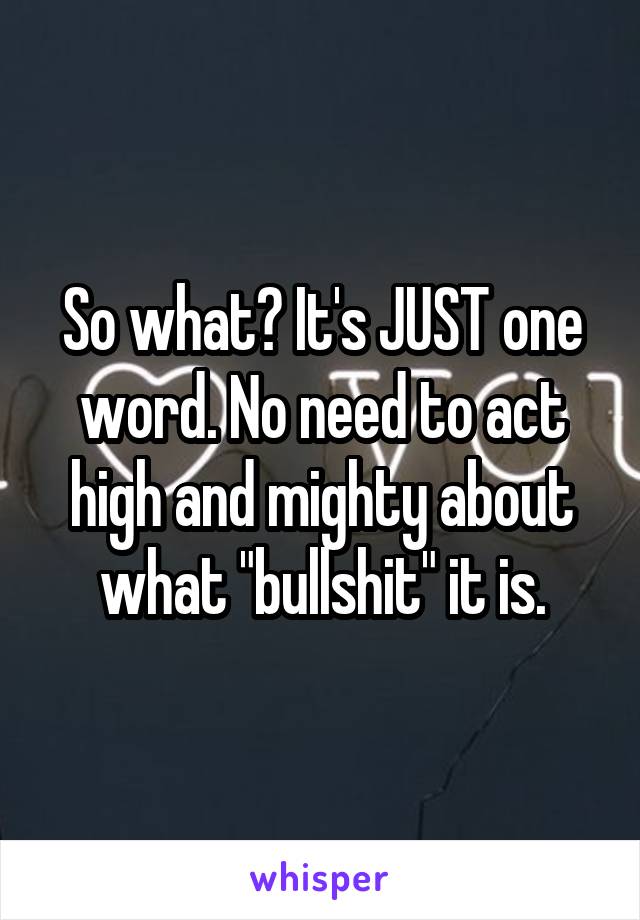 So what? It's JUST one word. No need to act high and mighty about what "bullshit" it is.