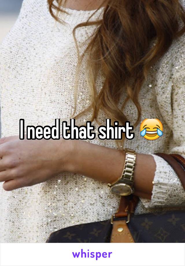 I need that shirt 😂