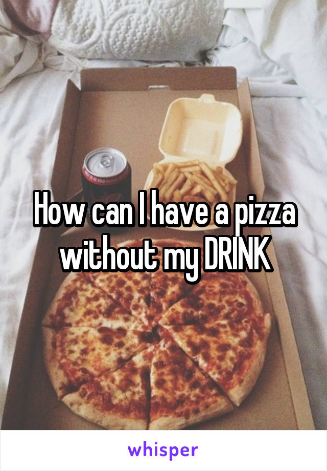 How can I have a pizza without my DRINK