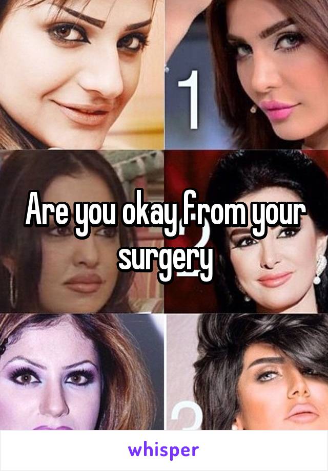 Are you okay from your surgery