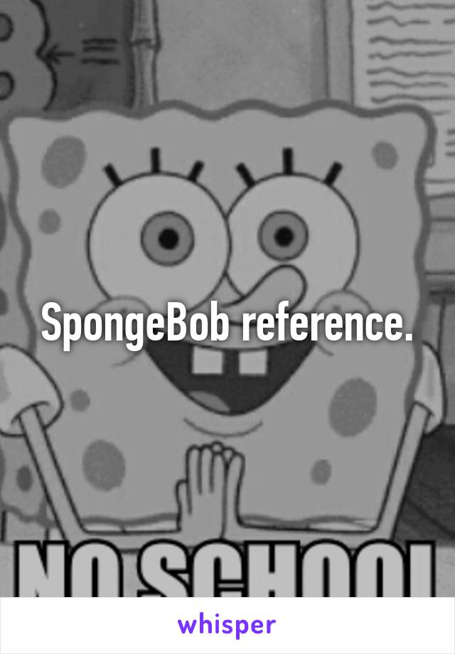 SpongeBob reference.