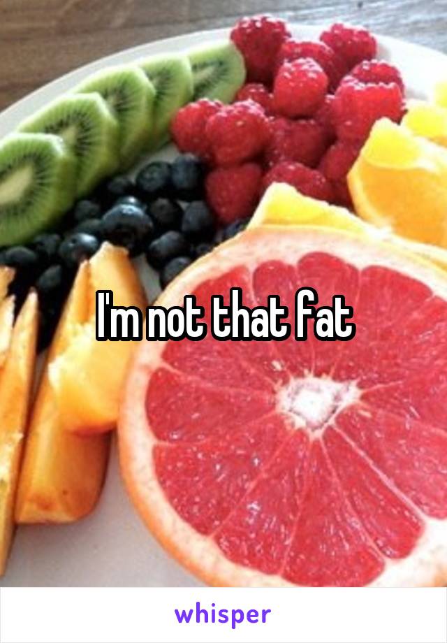 I'm not that fat