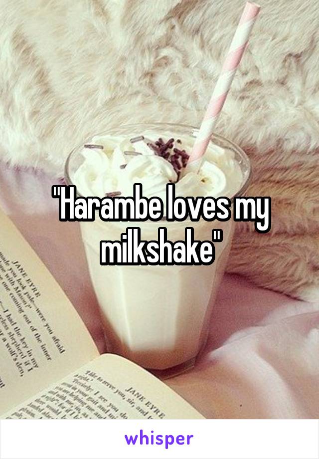 "Harambe loves my milkshake"