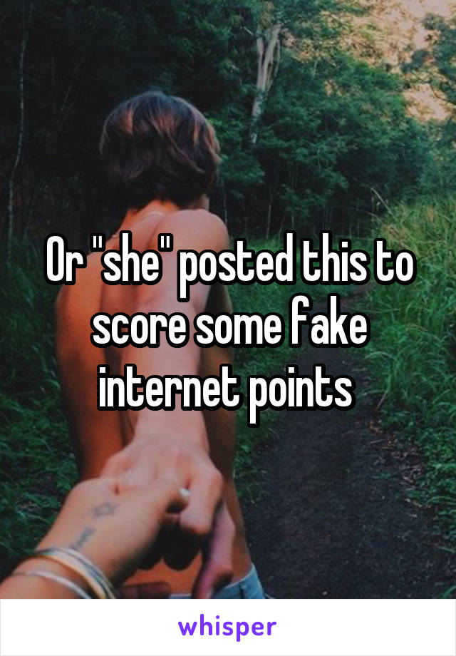 Or "she" posted this to score some fake internet points 