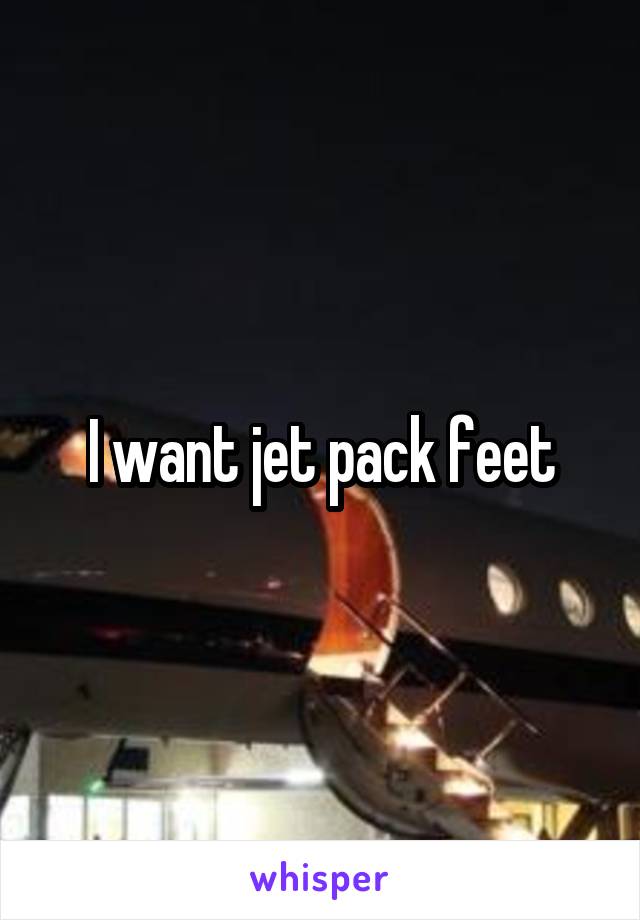 I want jet pack feet