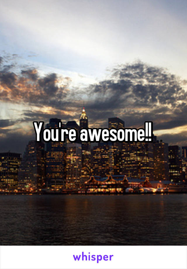 You're awesome!! 