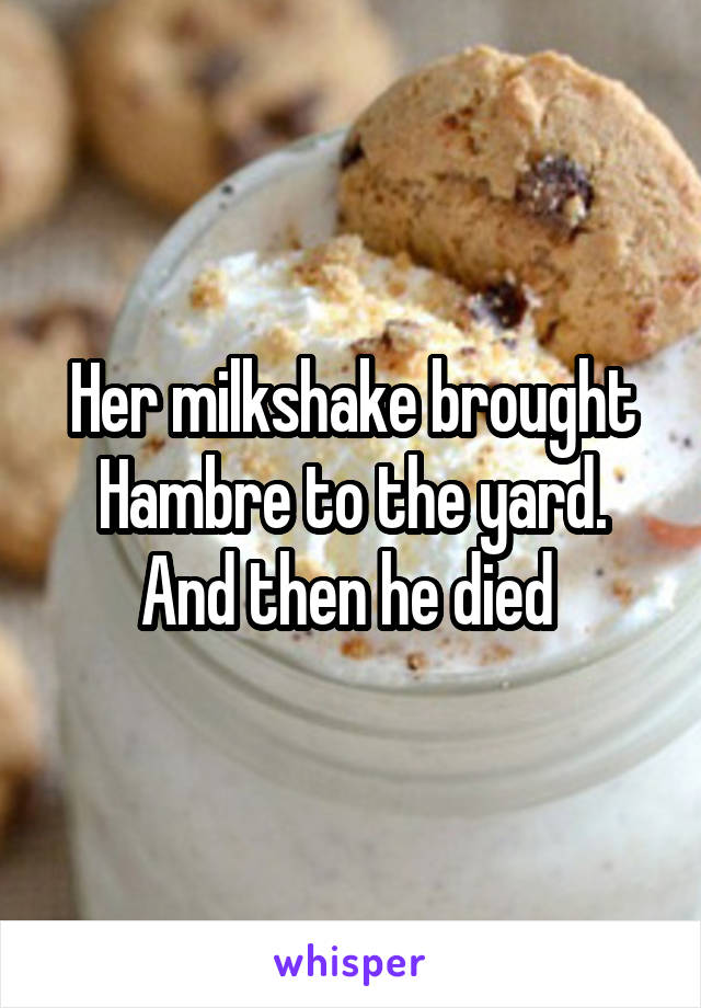 Her milkshake brought Hambre to the yard. And then he died 