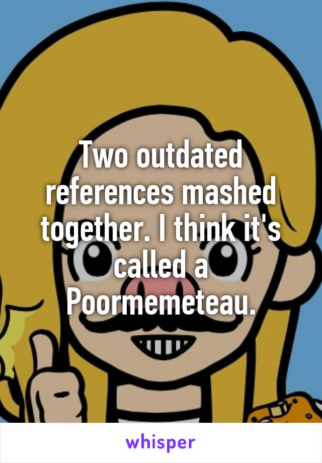 Two outdated references mashed together. I think it's called a Poormemeteau.