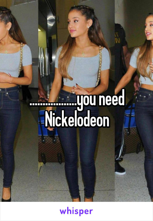 ..................you need Nickelodeon